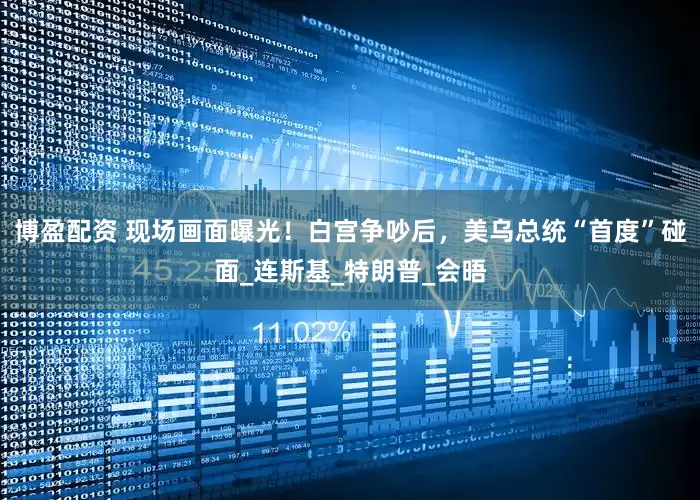 博盈配资 现场画面曝光！白宫争吵后，美乌总统“首度”碰面_连斯基_特朗普_会晤
