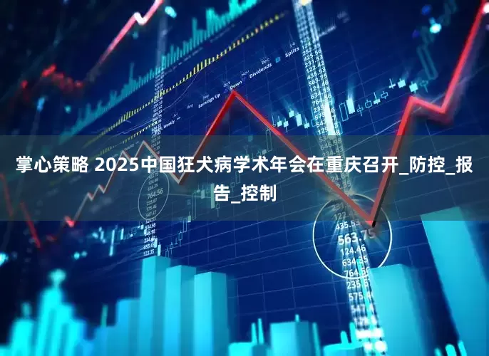 掌心策略 2025中国狂犬病学术年会在重庆召开_防控_报告_控制