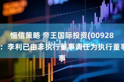 恒信策略 帝王国际投资(00928)：李利已由非执行董事调任为执行董事