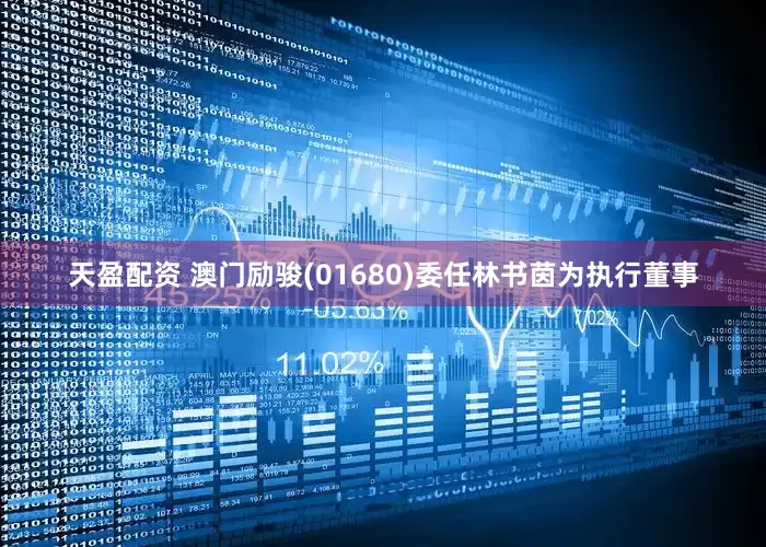 天盈配资 澳门励骏(01680)委任林书茵为执行董事