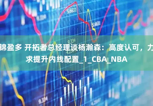 锦盈多 开拓者总经理谈杨瀚森：高度认可，力求提升内线配置_1_CBA_NBA