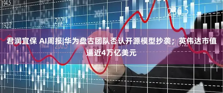 君润宜保 AI周报|华为盘古团队否认开源模型抄袭；英伟达市值逼近4万亿美元