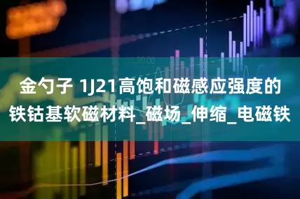 金勺子 1J21高饱和磁感应强度的铁钴基软磁材料_磁场_伸缩_电磁铁