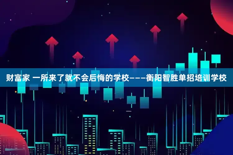 财富家 一所来了就不会后悔的学校———衡阳智胜单招培训学校