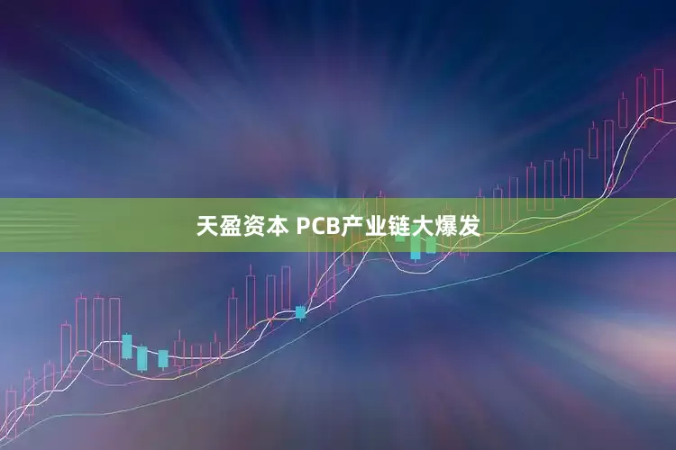 天盈资本 PCB产业链大爆发