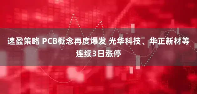 速盈策略 PCB概念再度爆发 光华科技、华正新材等连续3日涨停