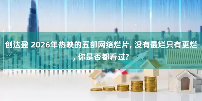 创达盈 2026年热映的五部网络烂片, 没有最烂只有更烂, 你是否都看过?